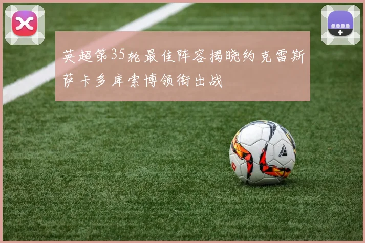 英超第35轮最佳阵容揭晓约克雷斯萨卡多库索博领衔出战