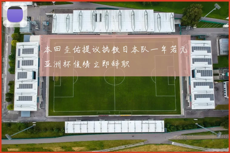 本田圭佑提议执教日本队一年若无亚洲杯佳绩立即辞职
