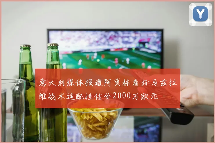 意大利媒体报道阿莫林看好马兹拉维战术适配性估价2000万欧元