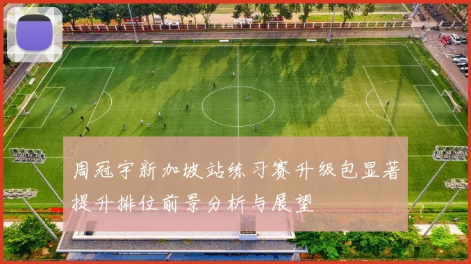 周冠宇新加坡站练习赛升级包显著提升排位前景分析与展望