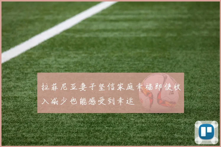 拉菲尼亚妻子坚信家庭幸福即使收入减少也能感受到幸运